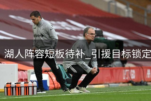 湖人阵容短板待补 引援目标锁定冠军班底