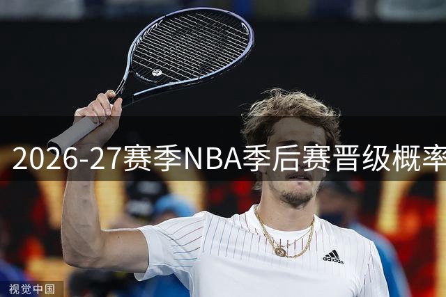 2026-27赛季NBA季后赛晋级概率最新预测出炉